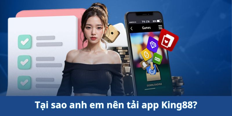 Những lý do anh em nên tải app King88?