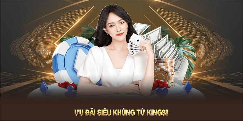 Ưu đãi siêu khủng từ King88 giúp bạn tăng cơ hội chiến thắng